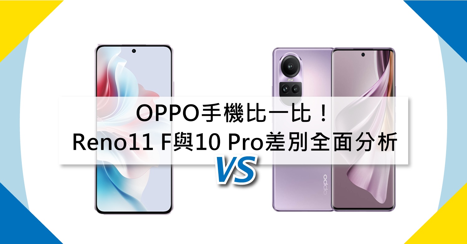 【機型比較】OPPO平價手機比一比！Reno11 F與Reno10 Pro差別全面分析！