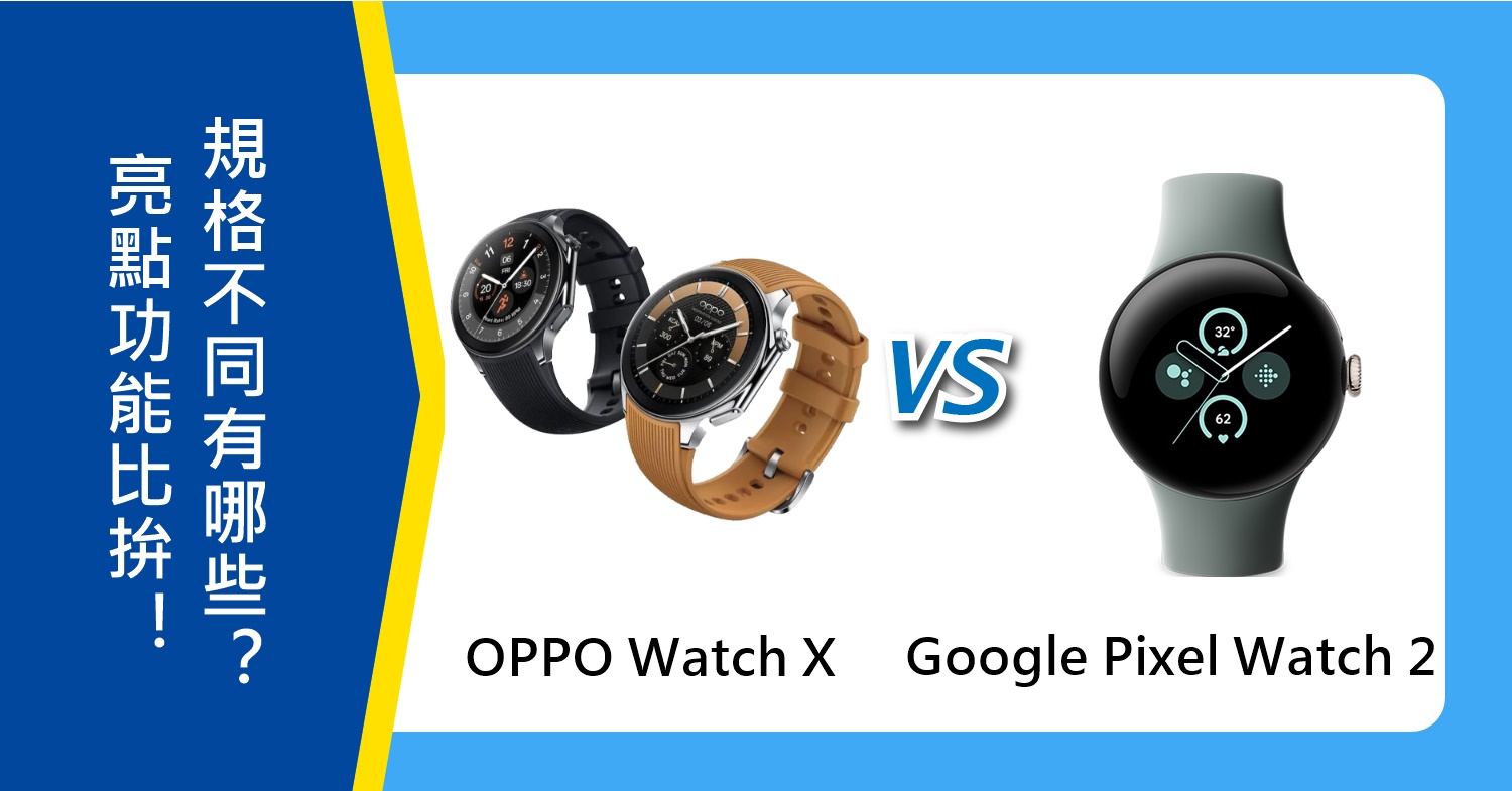 【機型比較】OPPO Watch X和Google Pixel Watch 2亮點功能比拚！規格不同有哪些？
