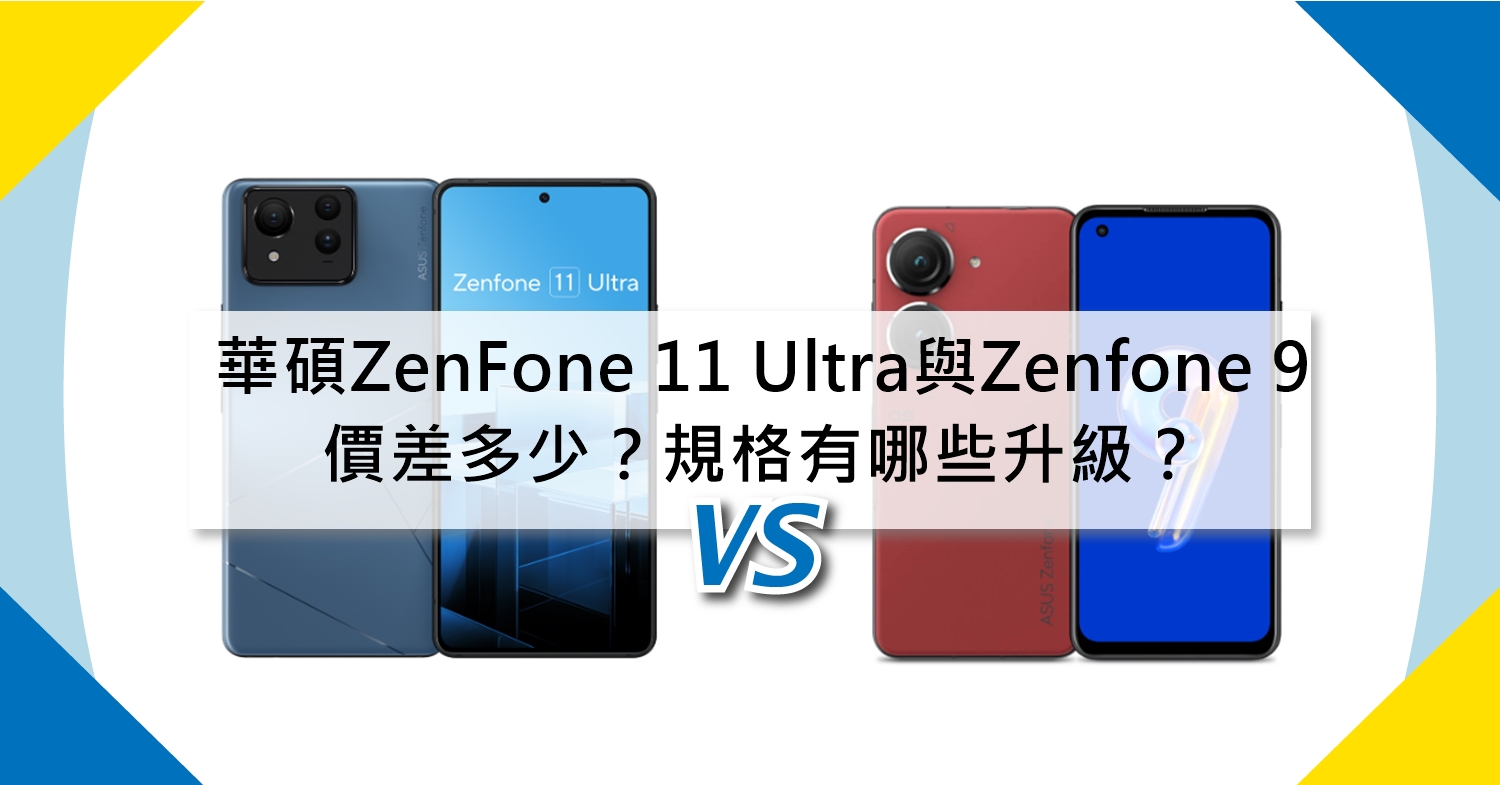 【機型比較】華碩ZenFone 11 Ultra與Zenfone 9價差多少？規格主要有哪些升級？