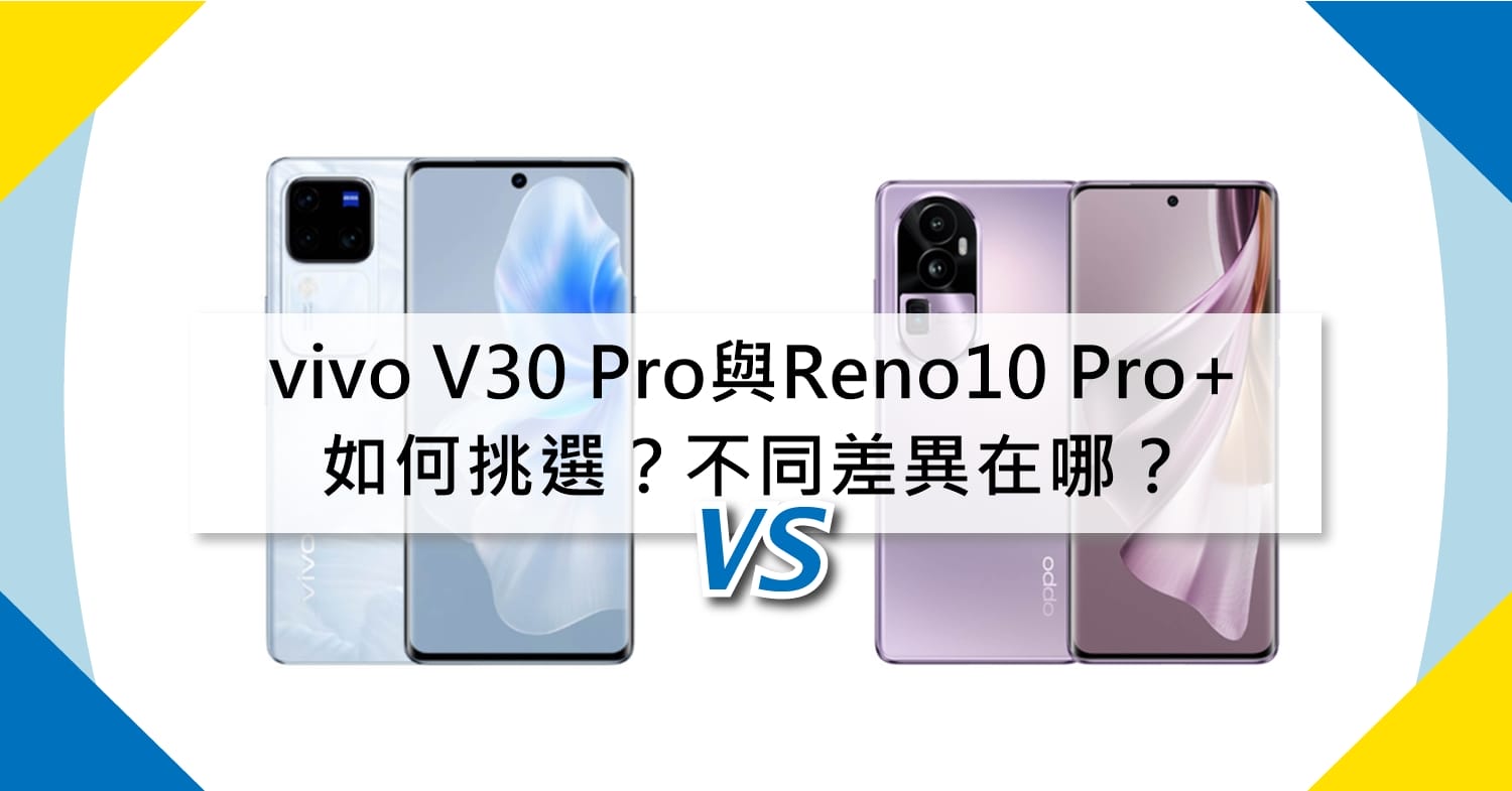 【機型比較】vivo V30 Pro與OPPO Reno10 Pro+ 如何挑選？不同差異在哪？