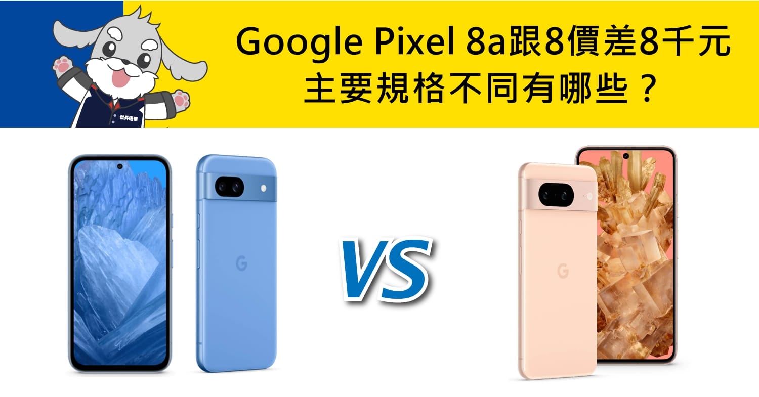 【機型比較】價差8千元！Google Pixel 8a跟8主要規格不同有哪些？ 