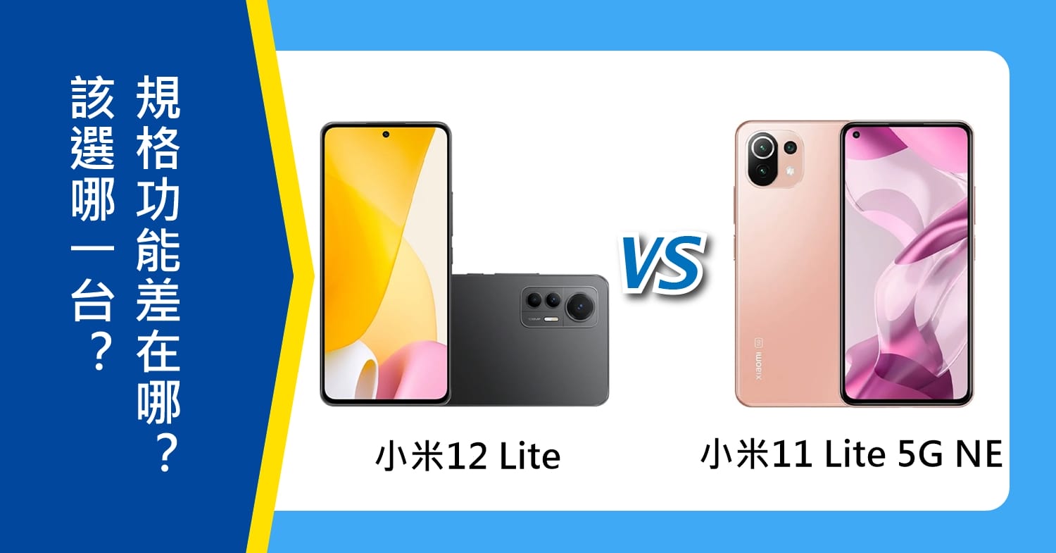 【機型比較】小米12 Lite與小米11 Lite 5G NE該選誰？規格功能差在哪？