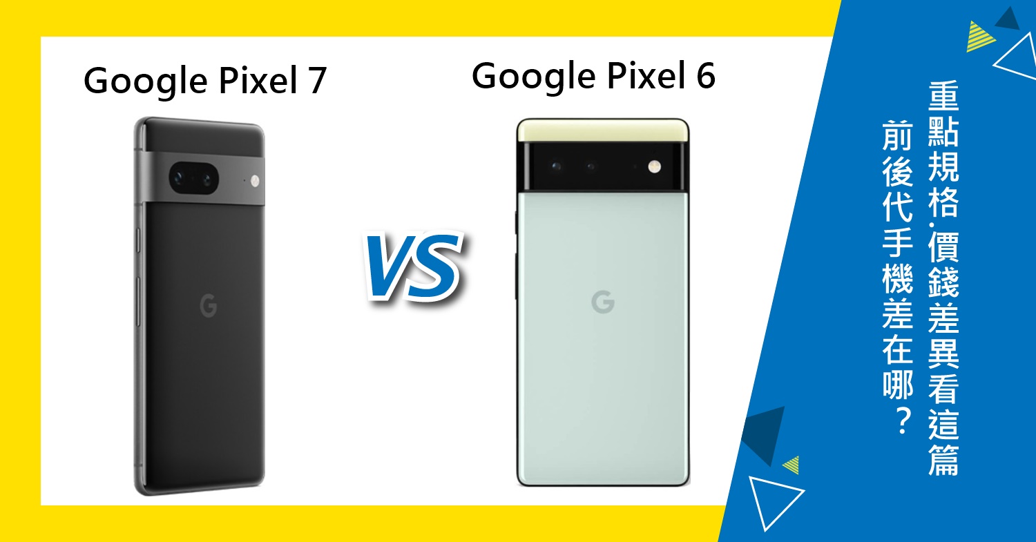 【機型比較】前後代對比！Google Pixel 7和Pixel 6差在哪？重點規格/價錢差異看這篇！