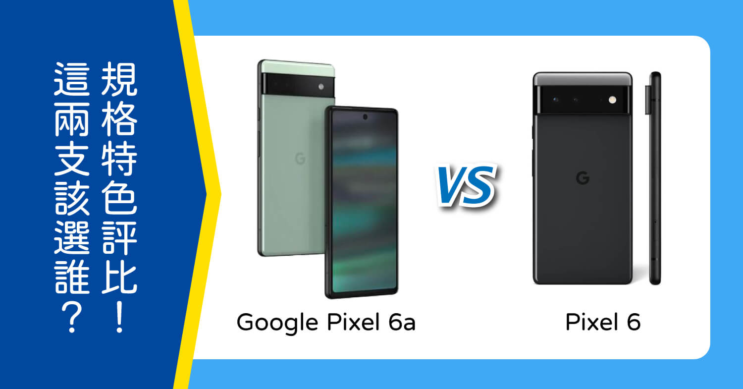 【機型比較】價差5000元！Google Pixel 6a和Pixel 6該選誰？規格&外觀特色評比！