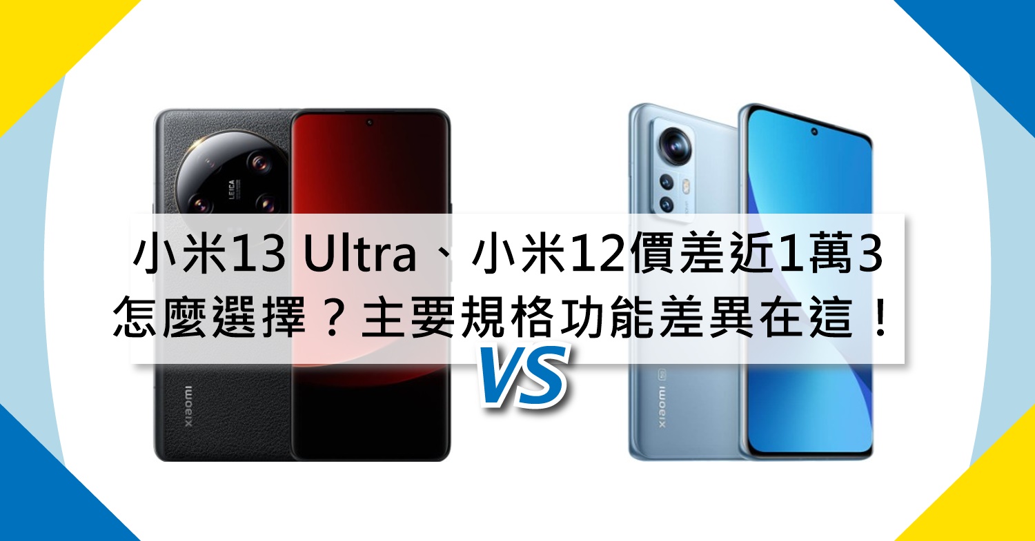 【機型比較】價差近1萬3!小米13 Ultra和小米12怎麼選擇?主要規格功能差異在這!