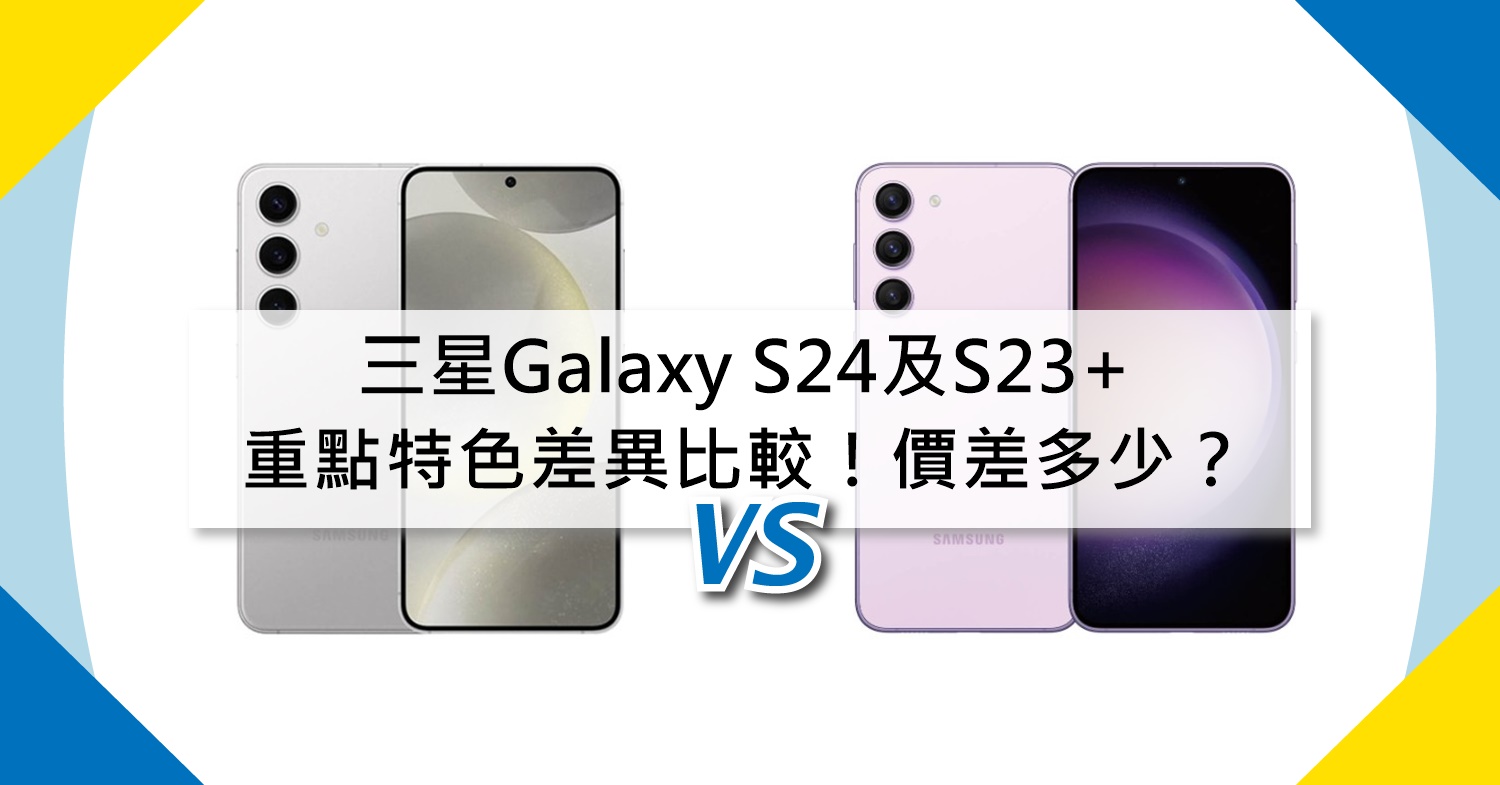 【機型比較】三星Galaxy S24及S23+重點特色差異比較！空機價差多少？