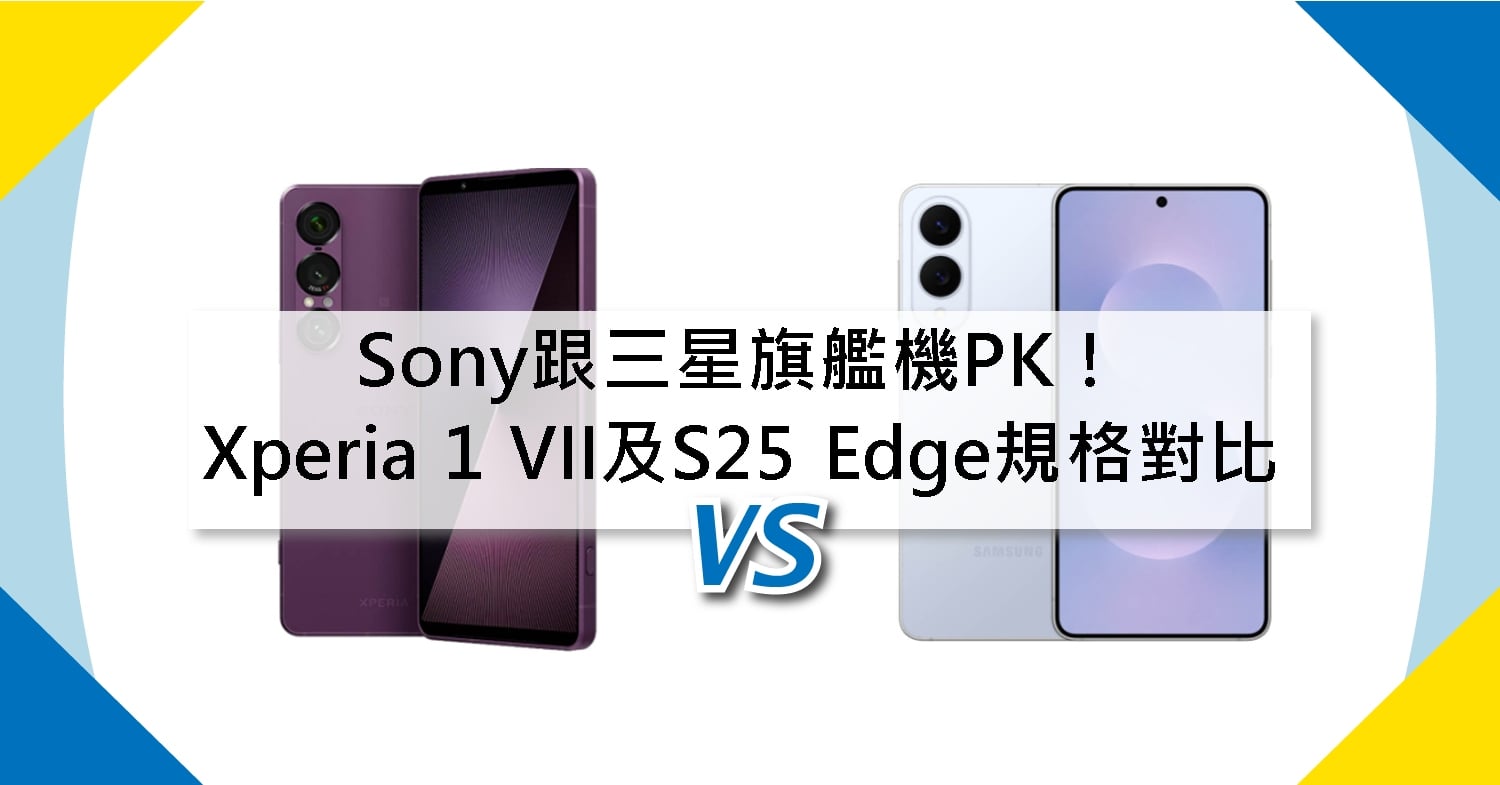【機型比較】Sony跟三星旗艦機PK！Xperia 1 VII及S25 Edge規格功能對比！
