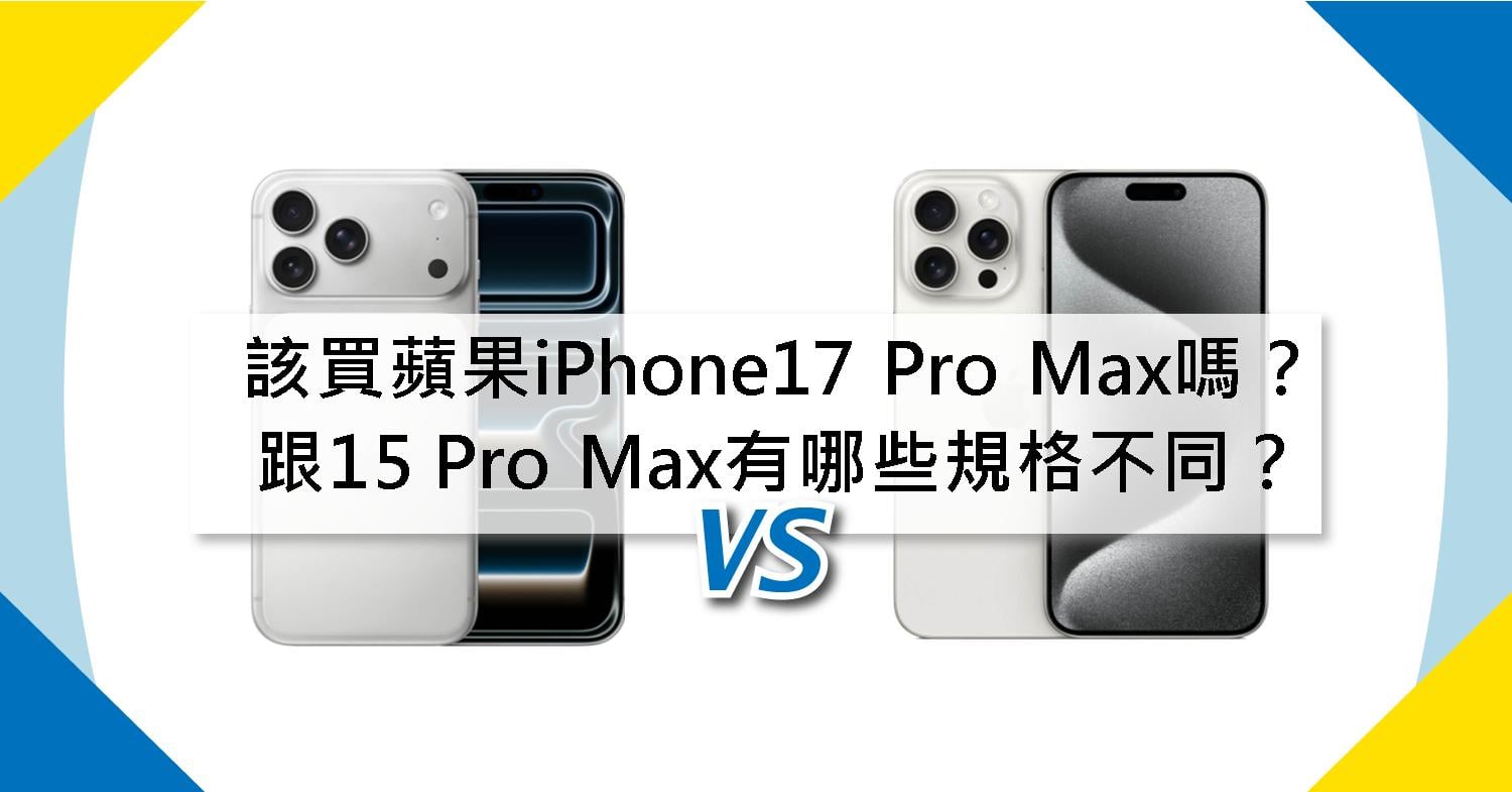 【機型比較】該買蘋果iPhone17 Pro Max嗎?跟15 Pro Max有哪些規格不同?
