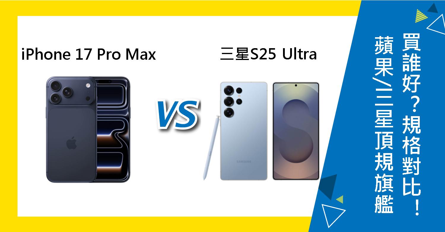 【機型比較】蘋果/三星頂規旗艦買誰好？iPhone 17 Pro Max跟S25 Ultra規格對比！