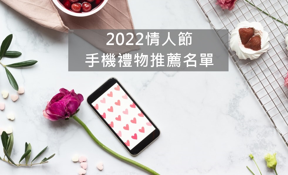 【購機技巧】2022情人節手機送禮推薦！這幾款送另一半就對了！