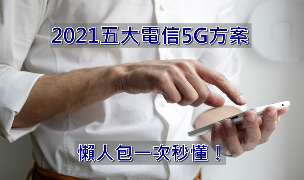 【購機技巧】2021年五大電信5G方案分析懶人包一次秒懂!