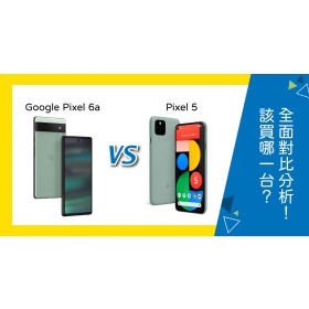 【機型比較】該買Google Pixel 6a還是Pixel 5？全面對比分析！