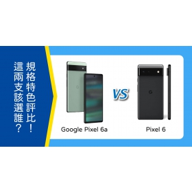 【機型比較】價差5000元！Google Pixel 6a和Pixel 6該選誰？規格&外觀特色評比！