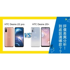 【機型比較】HTC Desire 22 pro與Desire 20+該選哪款？評價差異分析