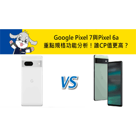 【機型比較】誰CP值更高？Google Pixel 7與Pixel 6a重點規格功能分析！