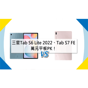 【機型比較】萬元平板PK！三星Tab S6 Lite(2022)跟Tab S7 FE如何選擇？