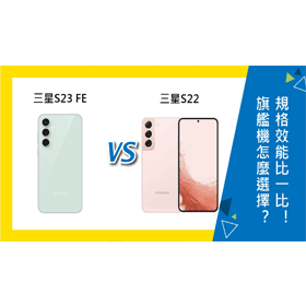 【機型比較】三星S23 FE及S22怎麼選擇？規格效能.續航力.相機比一比！