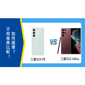 【機型比較】三星S23 FE跟S22 Ultra不同差異比較！如何選擇？