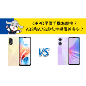 【機型比較】OPPO平價手機怎麼挑？A38和A78主要規格/空機價差多少？