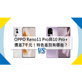 【機型比較】價差7千元！OPPO Reno11 Pro與Reno10 Pro+特色差別有哪些？
