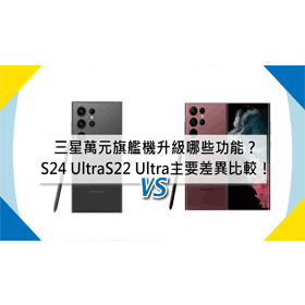 【機型比較】三星萬元旗艦機升級哪些功能？S24 Ultra/S22 Ultra主要差異比較！