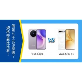 【機型比較】vivo X300 與 X300 FE 價差7千元怎麼選？規格重點差異比比看！