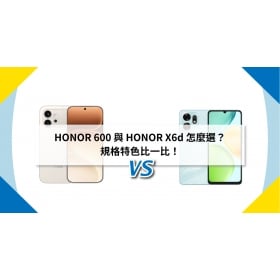 【機型比較】HONOR 600 與 HONOR X6d 怎麼選？規格特色比一比！