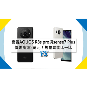 【機型比較】價差高達2萬元！SHARP AQUOS R8s pro與sense7 Plus規格功能比一比！