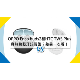 【機型比較】真無線藍牙該買誰？OPPO Enco buds2和HTC TWS Plus差異一次看！